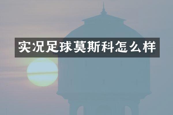 实况足球莫斯科怎么样