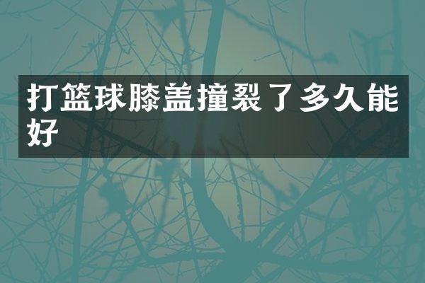 打篮球膝盖撞裂了多久能好
