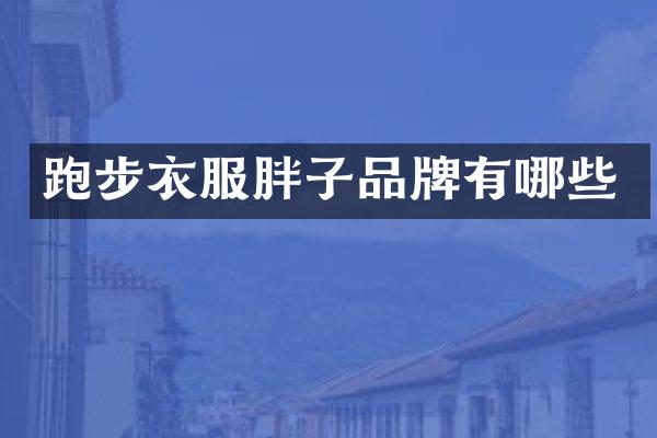 跑步衣服胖子品牌有哪些