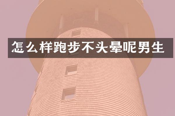 怎么样跑步不头晕呢男生