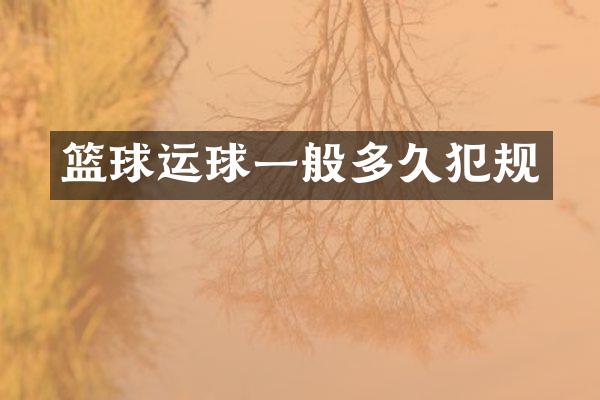 篮球运球一般多久犯规
