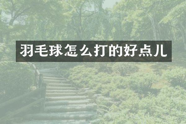 羽毛球怎么打的好点儿
