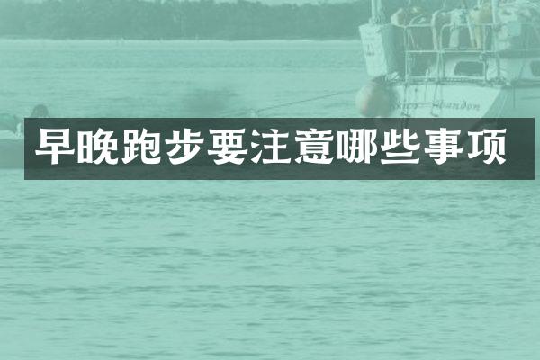 早晚跑步要注意哪些事项