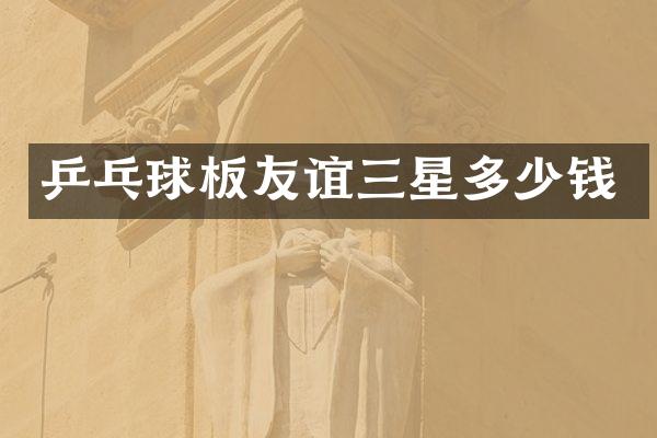 乒乓球板友谊三星多少钱