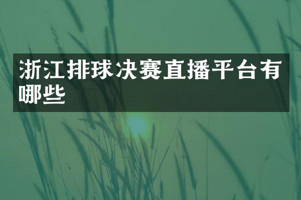 浙江排球决赛直播平台有哪些