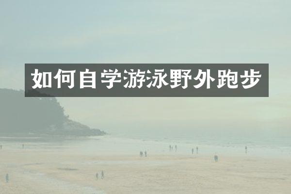 如何自学游泳野外跑步