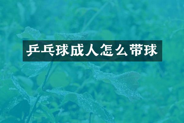 乒乓球成人怎么带球
