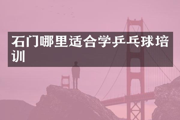石门哪里适合学乒乓球培训
