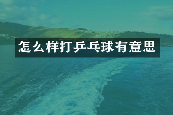 怎么样打乒乓球有意思