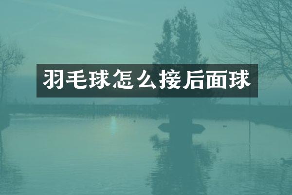 羽毛球怎么接后面球