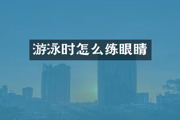 游泳时怎么练眼睛