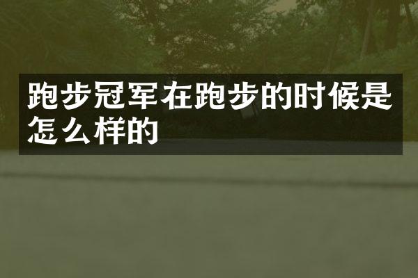 跑步冠军在跑步的时候是怎么样的