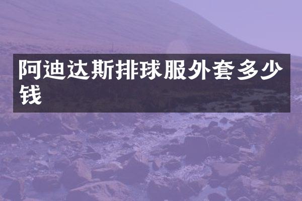 阿迪达斯排球服外套多少钱