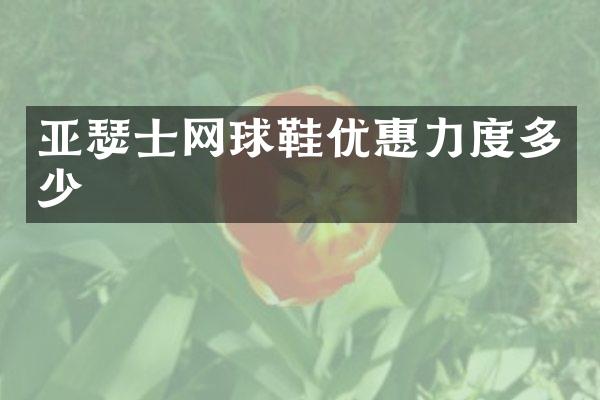 亚瑟士网球鞋优惠力度多少