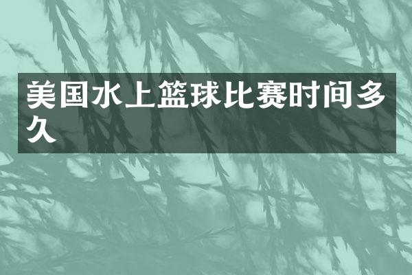 美国水上篮球比赛时间多久