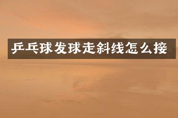 乒乓球发球走斜线怎么接