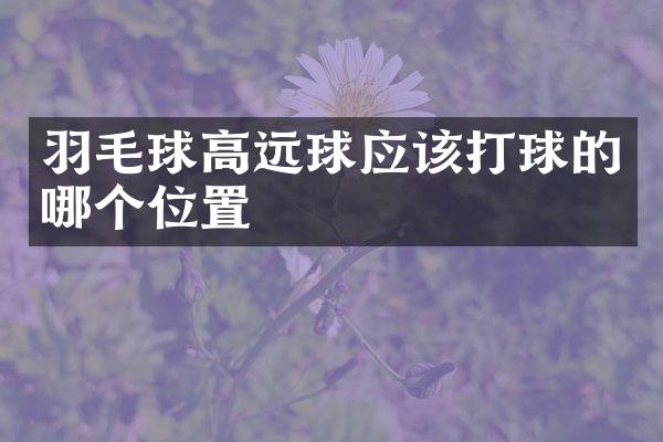 羽毛球高远球应该打球的哪个位置