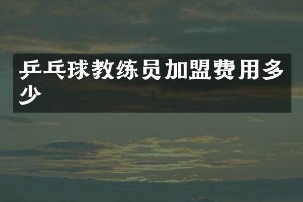 乒乓球教练员加盟费用多少