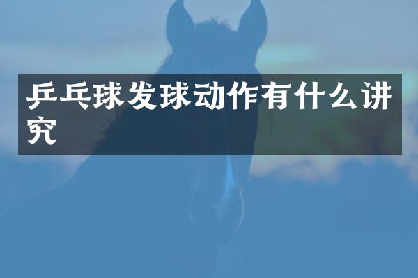 乒乓球发球动作有什么讲究