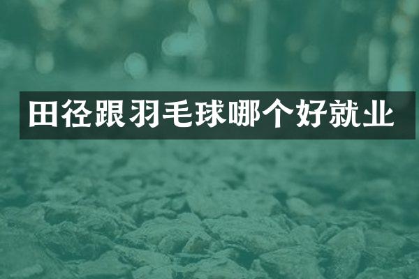 田径跟羽毛球哪个好就业