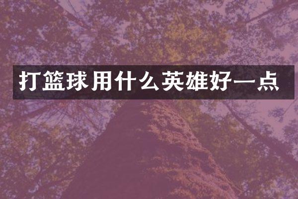 打篮球用什么英雄好一点