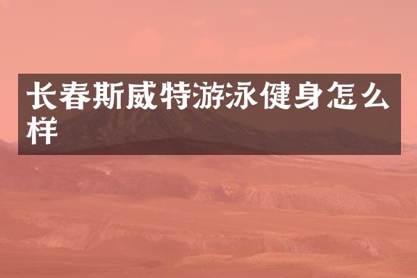 长春斯威特游泳健身怎么样