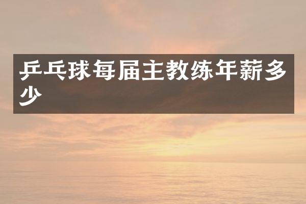 乒乓球每届主教练年薪多少