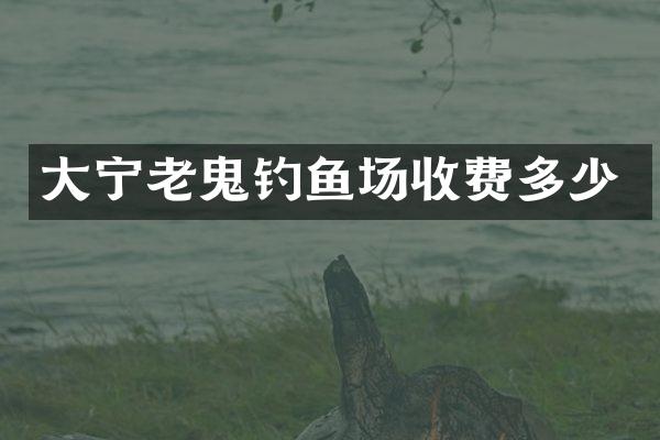 大宁老鬼钓鱼场收费多少