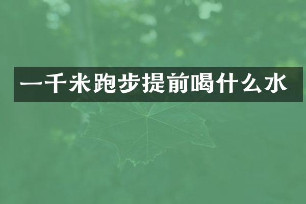 一千米跑步提前喝什么水