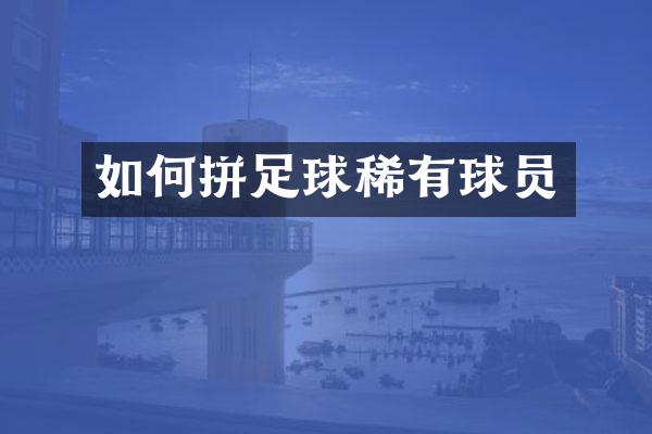 如何拼足球稀有球员