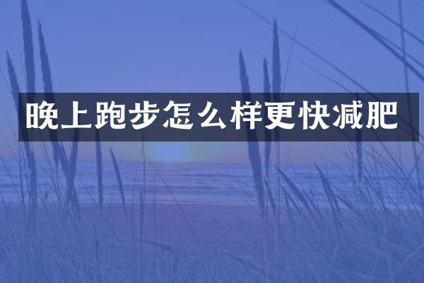 晚上跑步怎么样更快减肥