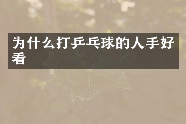 为什么打乒乓球的人手好看