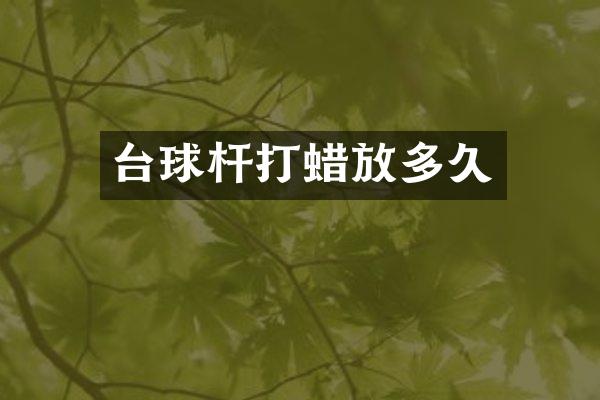 台球杆打蜡放多久