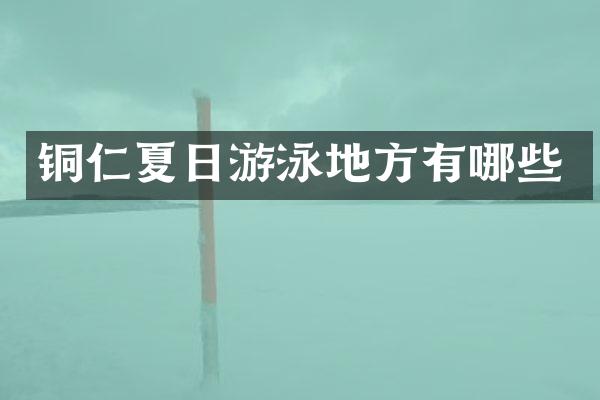 铜仁夏日游泳地方有哪些