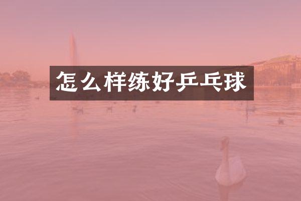怎么样练好乒乓球