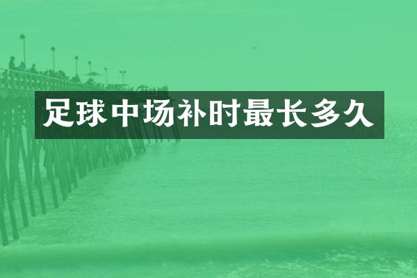 足球中场补时最长多久