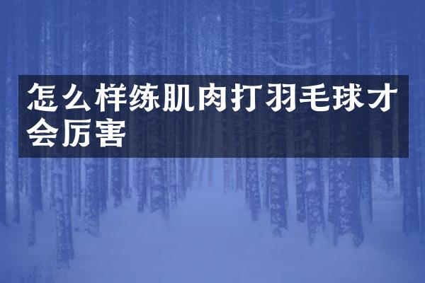 怎么样练肌肉打羽毛球才会厉害