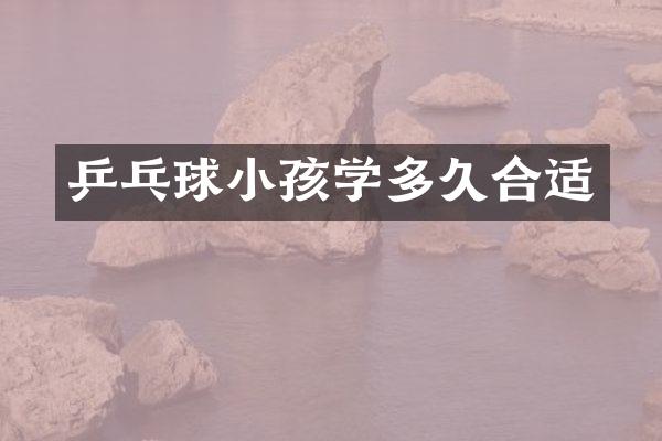 乒乓球小孩学多久合适