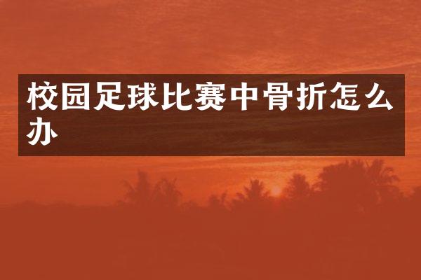 校园足球比赛中骨折怎么办