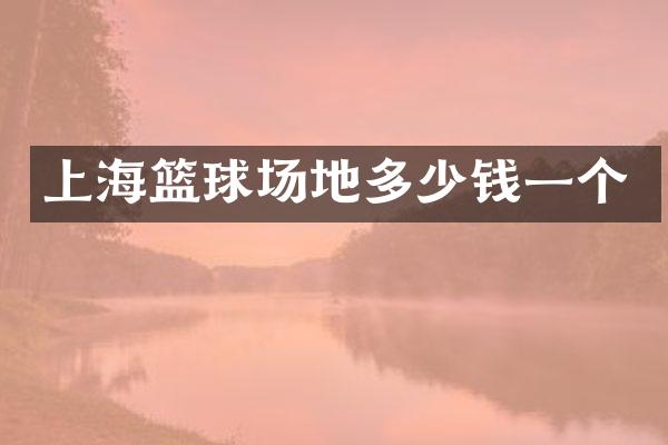 上海篮球场地多少钱一个
