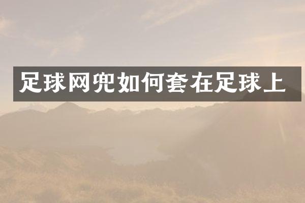 足球网兜如何套在足球上