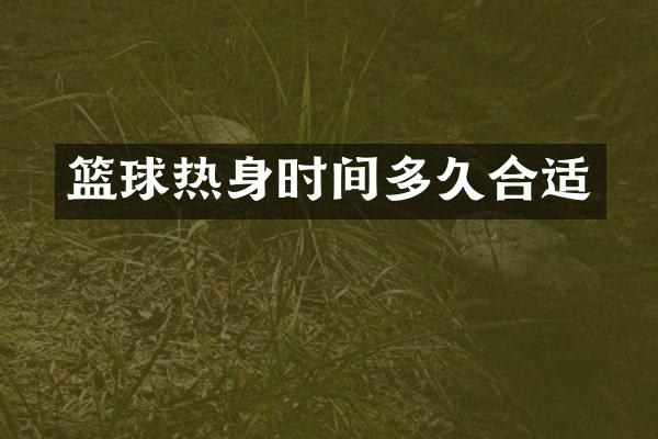 篮球热身时间多久合适