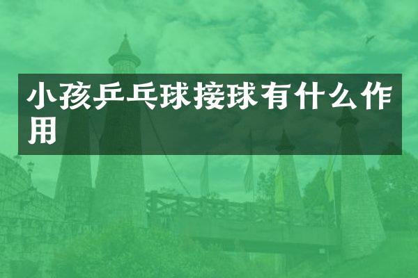 小孩乒乓球接球有什么作用