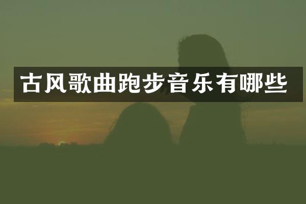 古风歌曲跑步音乐有哪些