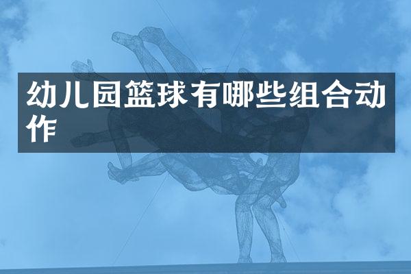 幼儿园篮球有哪些组合动作