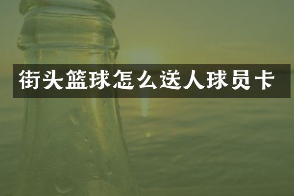 街头篮球怎么送人球员卡