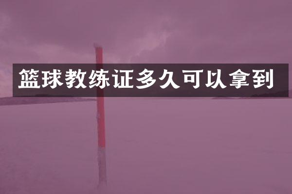 篮球教练证多久可以拿到