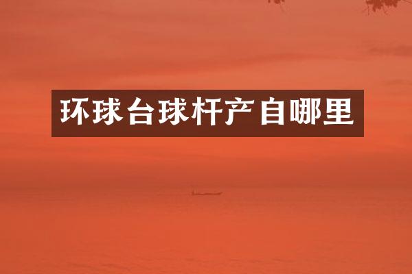 环球台球杆产自哪里