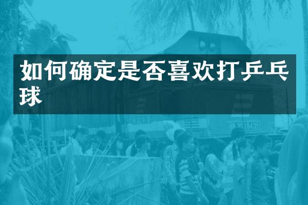 如何确定是否喜欢打乒乓球