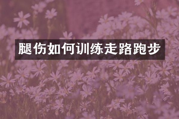 腿伤如何训练走路跑步